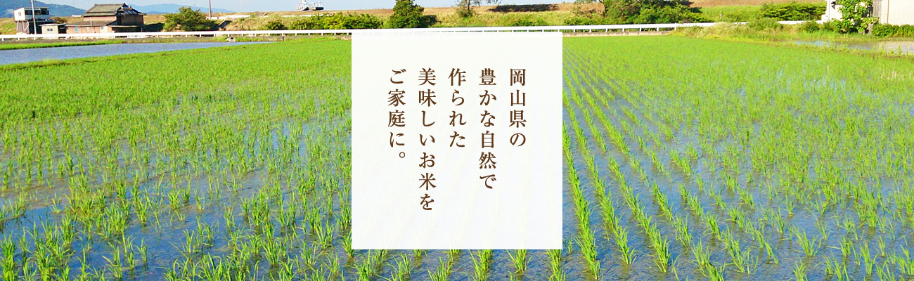 岡山県の豊かな自然で作られた美味しいお米をご家庭に。